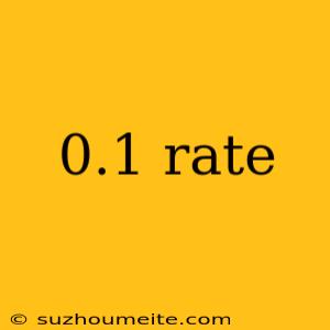 0.1 Rate