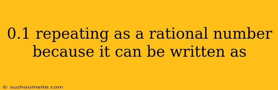 0.1 Repeating As A Rational Number Because It Can Be Written As