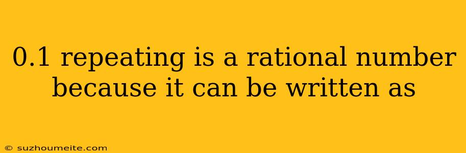 0.1 Repeating Is A Rational Number Because It Can Be Written As