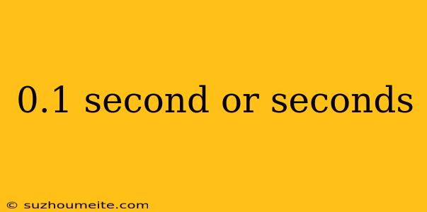 0.1 Second Or Seconds