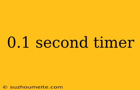 0.1 Second Timer