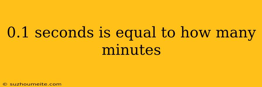 0.1 Seconds Is Equal To How Many Minutes