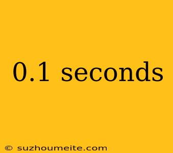 0.1 Seconds