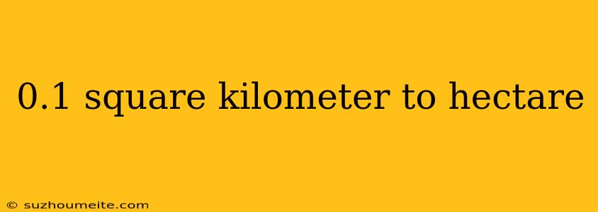 0.1 Square Kilometer To Hectare