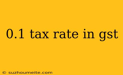 0.1 Tax Rate In Gst