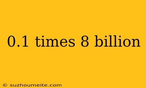 0.1 Times 8 Billion