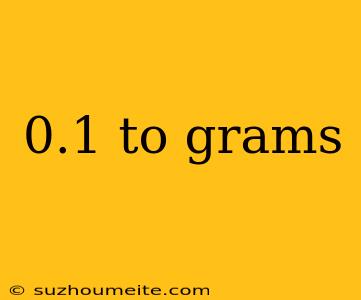 0.1 To Grams