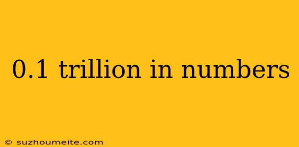 0.1 Trillion In Numbers