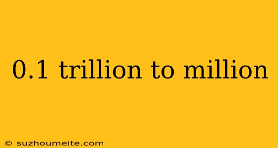 0.1 Trillion To Million