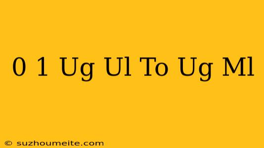 0.1 Ug/ul To Ug/ml