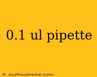 0.1 Ul Pipette