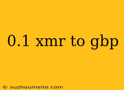 0.1 Xmr To Gbp