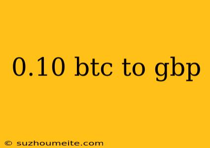 0.10 Btc To Gbp