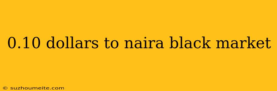 0.10 Dollars To Naira Black Market