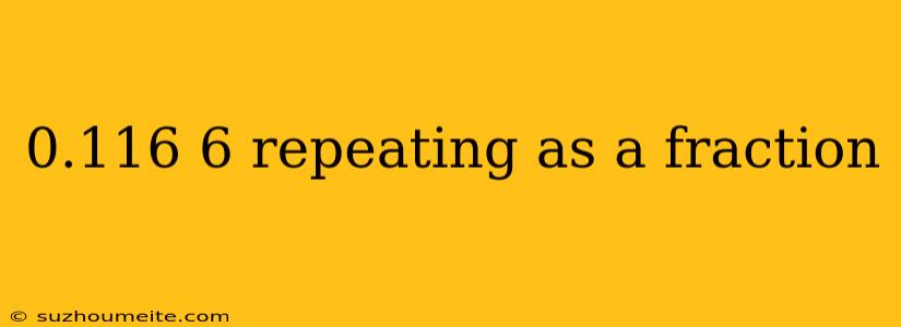 0.116 6 Repeating As A Fraction