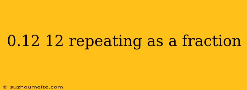 0.12 12 Repeating As A Fraction