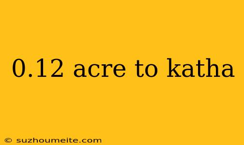 0.12 Acre To Katha