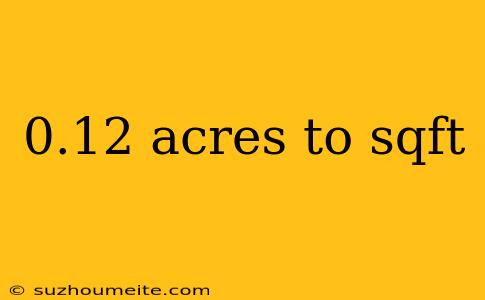 0.12 Acres To Sqft