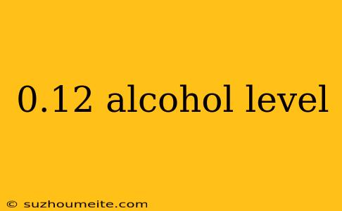 0.12 Alcohol Level