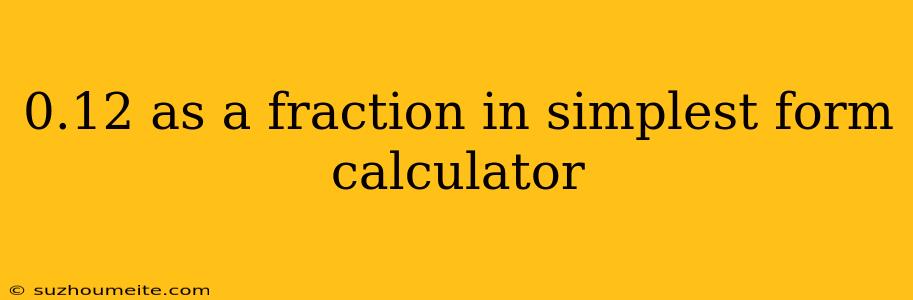 0.12 As A Fraction In Simplest Form Calculator