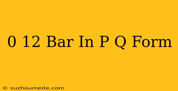 0.12 Bar In P/q Form