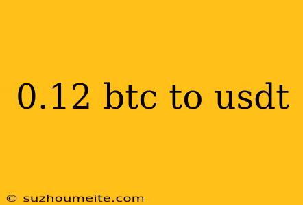 0.12 Btc To Usdt