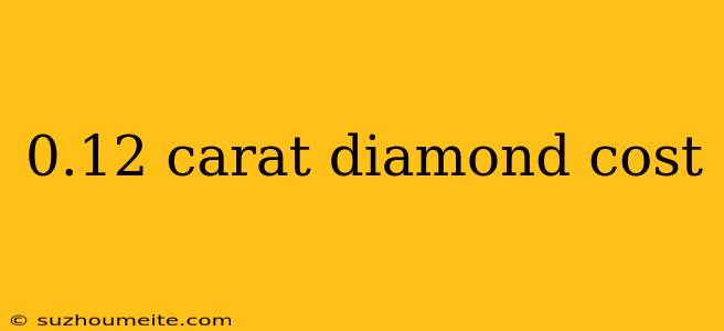 0.12 Carat Diamond Cost