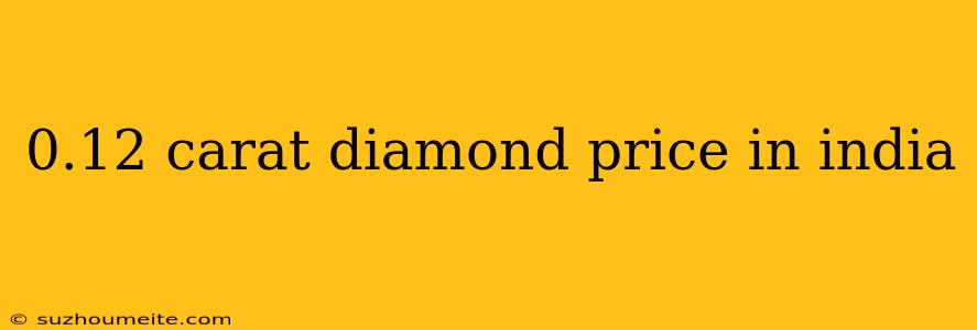 0.12 Carat Diamond Price In India