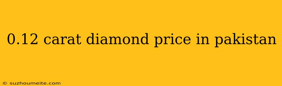 0.12 Carat Diamond Price In Pakistan