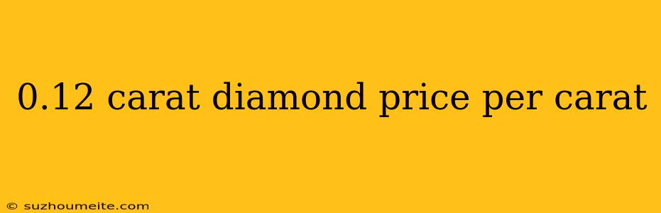 0.12 Carat Diamond Price Per Carat