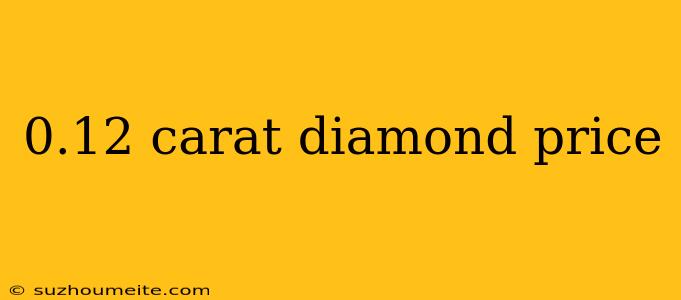 0.12 Carat Diamond Price