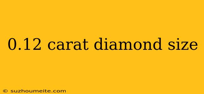 0.12 Carat Diamond Size