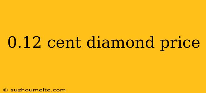 0.12 Cent Diamond Price