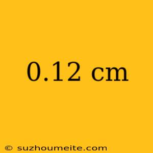 0.12 Cm