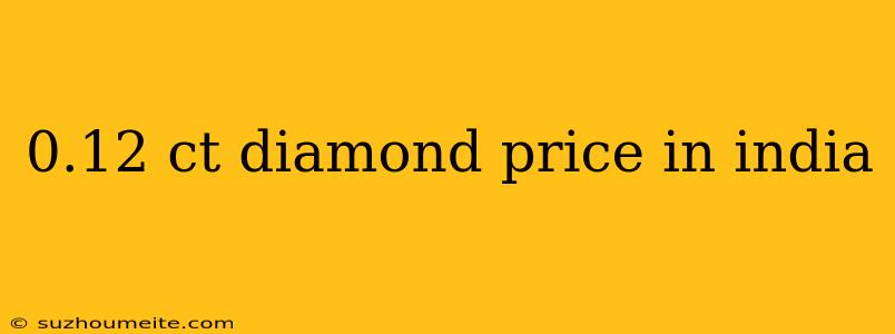 0.12 Ct Diamond Price In India