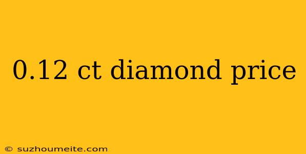 0.12 Ct Diamond Price