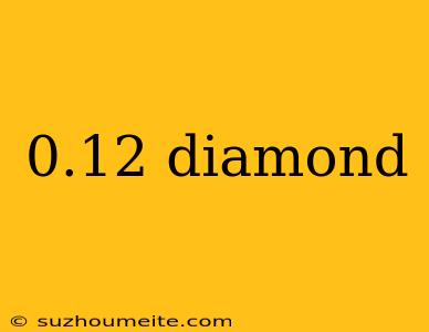 0.12 Diamond