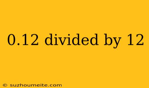 0.12 Divided By 12