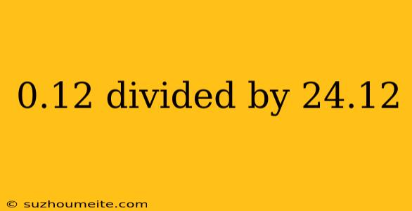 0.12 Divided By 24.12