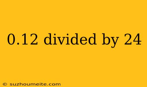 0.12 Divided By 24