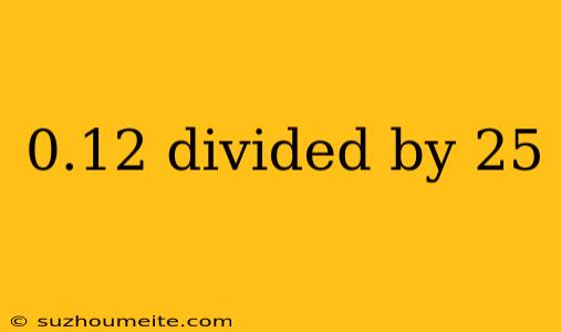 0.12 Divided By 25