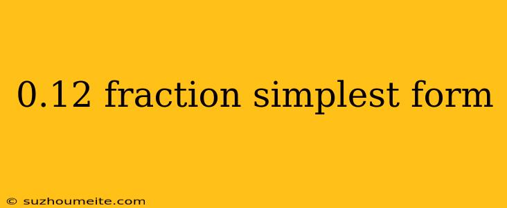 0.12 Fraction Simplest Form