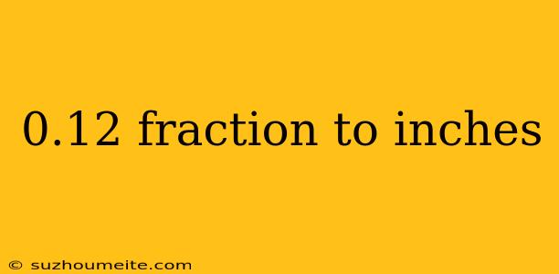 0.12 Fraction To Inches