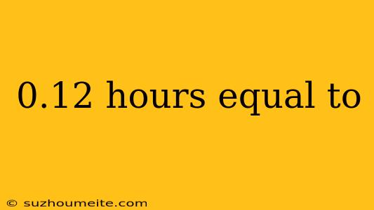 0.12 Hours Equal To