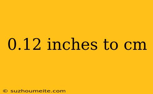 0.12 Inches To Cm