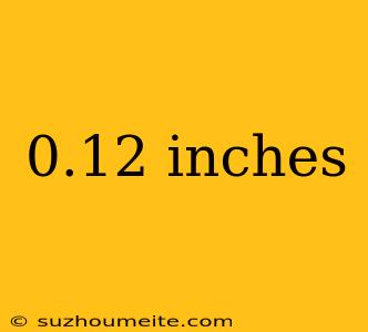 0.12 Inches