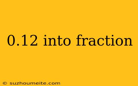 0.12 Into Fraction