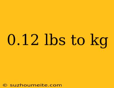 0.12 Lbs To Kg