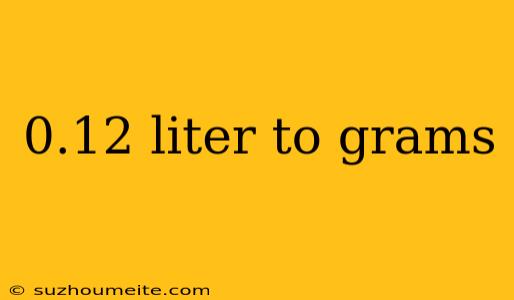 0.12 Liter To Grams