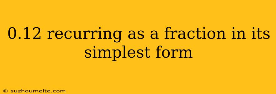 0.12 Recurring As A Fraction In Its Simplest Form